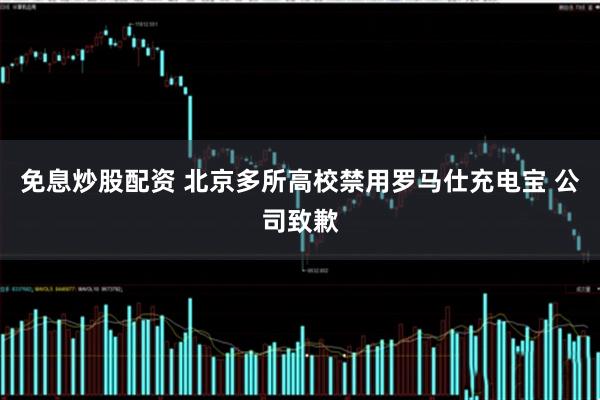 免息炒股配资 北京多所高校禁用罗马仕充电宝 公司致歉
