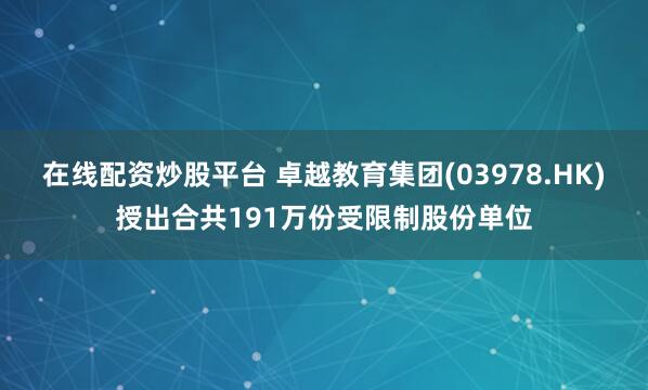 在线配资炒股平台 卓越教育集团(03978.HK)授出合共191万份受限制股份单位