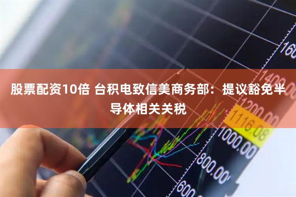 股票配资10倍 台积电致信美商务部：提议豁免半导体相关关税
