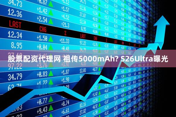 股票配资代理网 祖传5000mAh? S26Ultra曝光