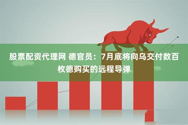 股票配资代理网 德官员：7月底将向乌交付数百枚德购买的远程导弹