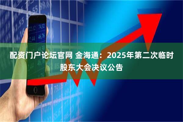 配资门户论坛官网 金海通：2025年第二次临时股东大会决议公告